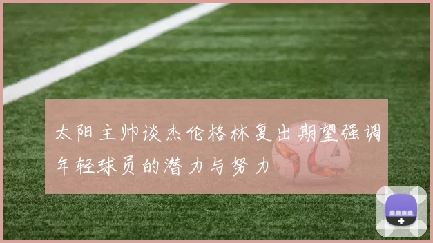 太阳主帅谈杰伦格林复出期望强调年轻球员的潜力与努力