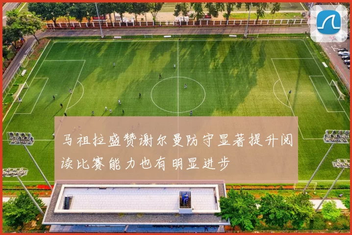 马祖拉盛赞谢尔曼防守显著提升阅读比赛能力也有明显进步