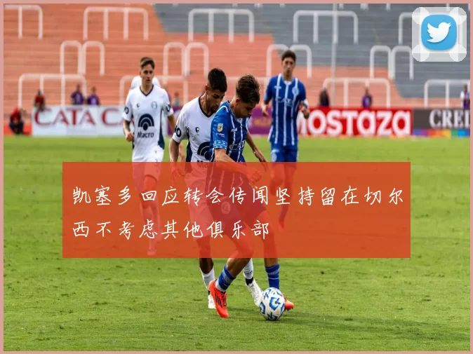凯塞多回应转会传闻坚持留在切尔西不考虑其他俱乐部