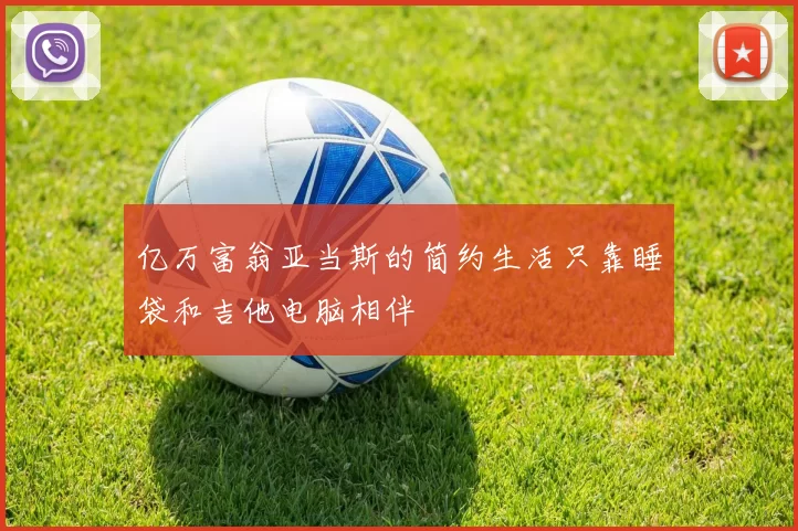 亿万富翁亚当斯的简约生活只靠睡袋和吉他电脑相伴