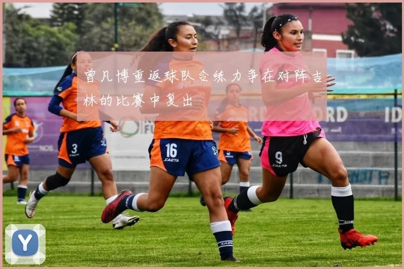 曾凡博重返球队合练力争在对阵吉林的比赛中复出