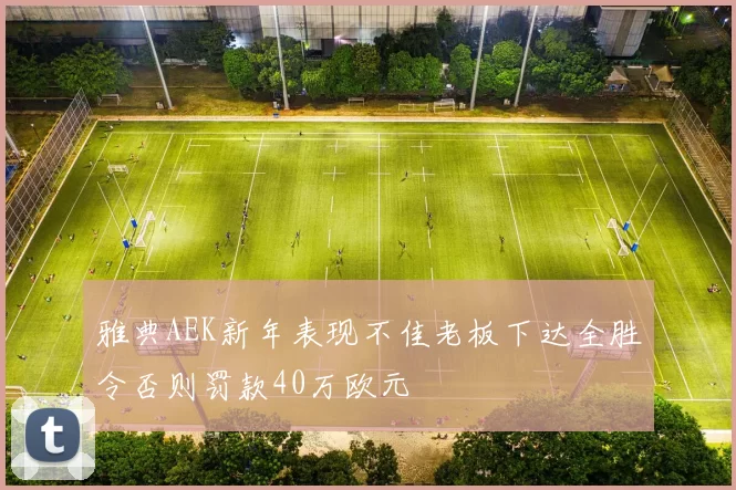 雅典AEK新年表现不佳老板下达全胜令否则罚款40万欧元