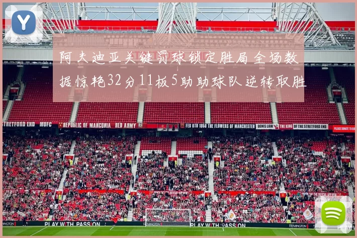 阿夫迪亚关键罚球锁定胜局全场数据惊艳32分11板5助助球队逆转取胜