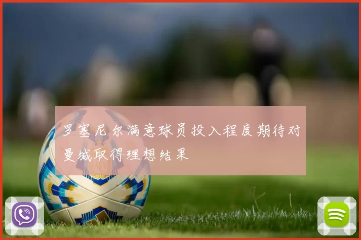 罗塞尼尔满意球员投入程度期待对曼城取得理想结果