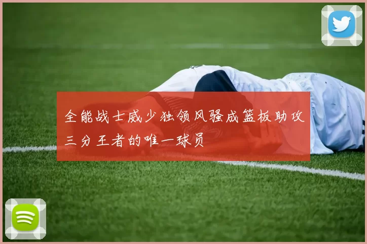 全能战士威少独领风骚成篮板助攻三分王者的唯一球员