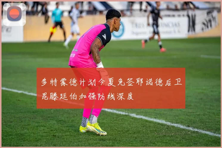 多特蒙德计划今夏免签耶诺德后卫昆滕廷伯加强防线深度
